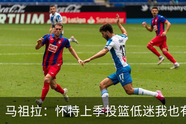 马祖拉：怀特上季投篮低迷我也有责任 要帮球员更快走出这种状态